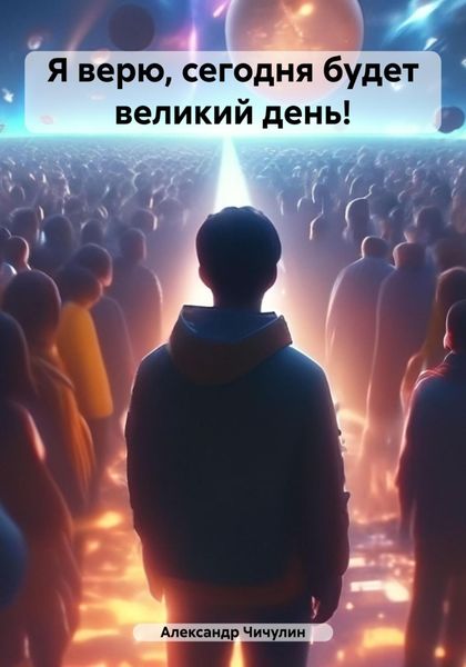 Обложка книги  «Я верю, сегодня будет великий день!»