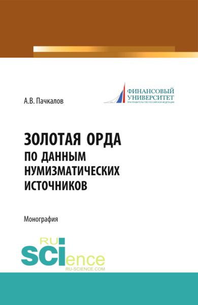Обложка книги  «Золотая Орда по данным нумизматических источников. (Аспирантура, Бакалавриат, Магистратура, Специалитет). Монография.»