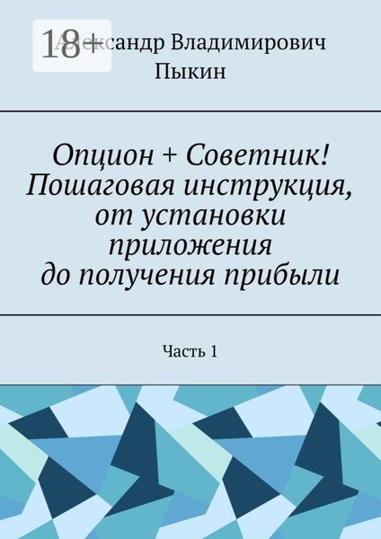 Обложка книги  «Опцион + Советник! Пошаговая инструкция, от установки приложения до получения прибыли. Часть 1»