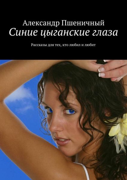 Обложка книги  «Синие цыганские глаза. Рассказы для тех, кто любил и любит»