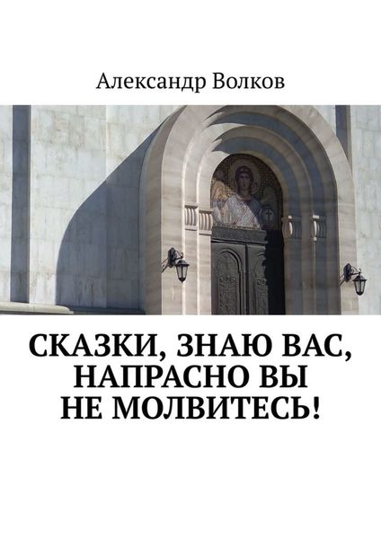 Обложка книги  «Сказки, знаю вас, напрасно вы не молвитесь!»