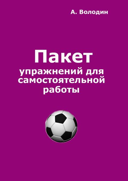 Обложка книги «Пакет упражнений для самостоятельной работы. Безальтернативный путь футбольного Мастера»