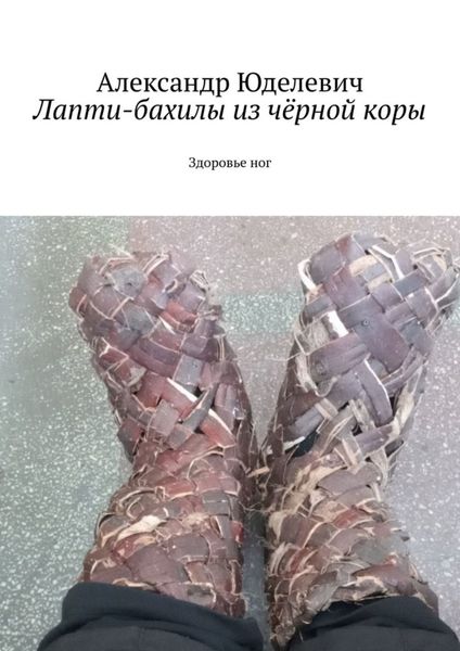 Обложка книги  «Лапти-бахилы из чёрной коры. Здоровье ног»