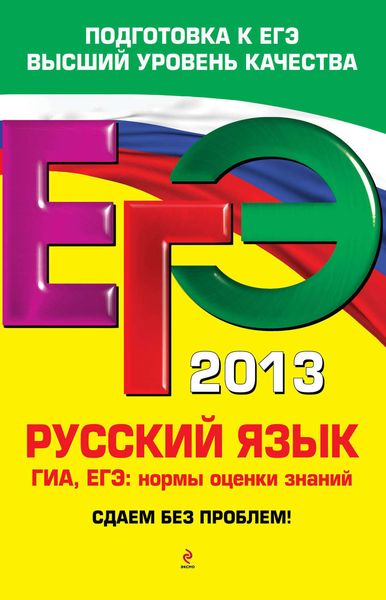Обложка книги «ЕГЭ-2013. Русский язык. ГИА. ЕГЭ. Нормы оценки знаний. Сдаем без проблем!»
