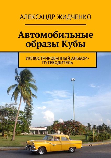 Обложка книги  «Автомобильные образы Кубы. Иллюстрированный альбом-путеводитель»