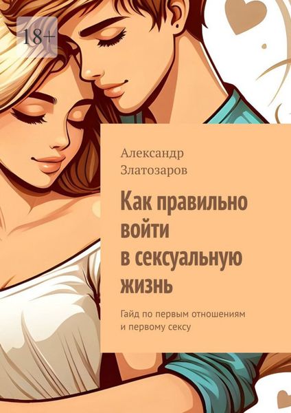 Обложка книги  «Как правильно войти в сексуальную жизнь. Гайд по первым отношениям и первому сексу»