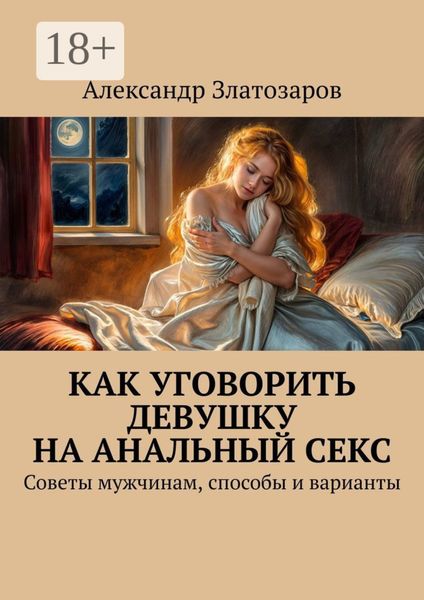 Обложка книги «Как уговорить девушку на анальный секс. Советы мужчинам, способы и варианты»