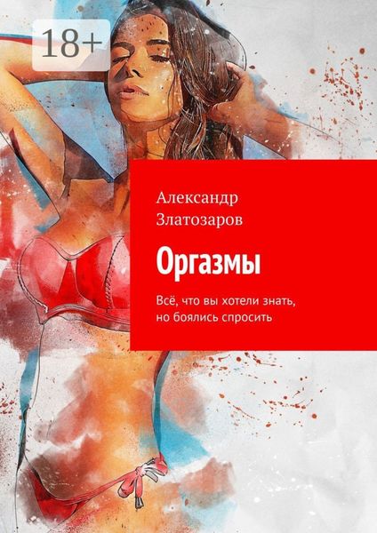 Обложка книги  «Оргазмы. Всё, что вы хотели знать, но боялись спросить»