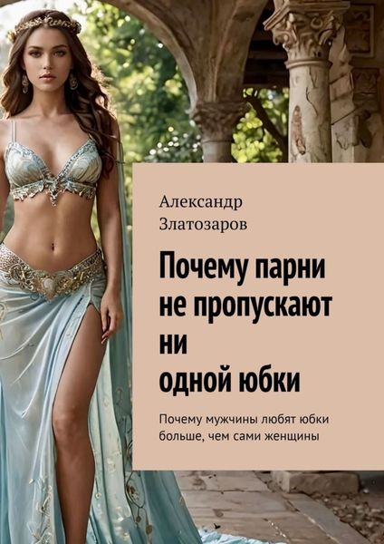 Обложка книги  «Почему парни не пропускают ни одной юбки. Почему мужчины любят юбки больше, чем сами женщины»