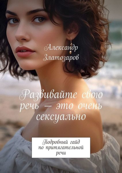 Обложка книги  «Развивайте свою речь – это очень сексуально. Подробный гайд по притягательной речи»