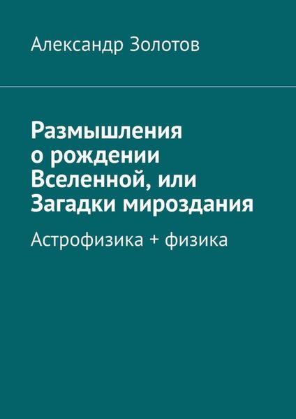 Обложка книги «Размышления о рождении Вселенной, или Загадки мироздания. Астрофизика + физика»