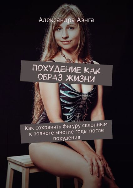 Обложка книги  «Похудение как образ жизни. Как сохранять фигуру склонным к полноте многие годы после похудения»