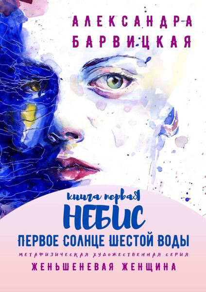 Обложка книги  «Первое Солнце Шестой Воды. Книга Первая. Небис. Метафизическая художественная серия «Женьшеневая Женщина»»