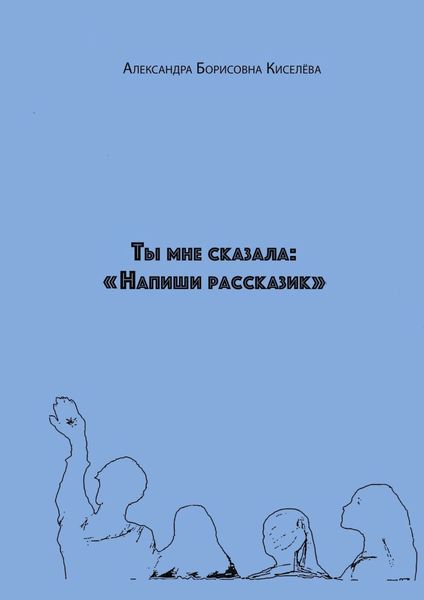 Обложка книги  «Ты мне сказала: «Напиши рассказик»»