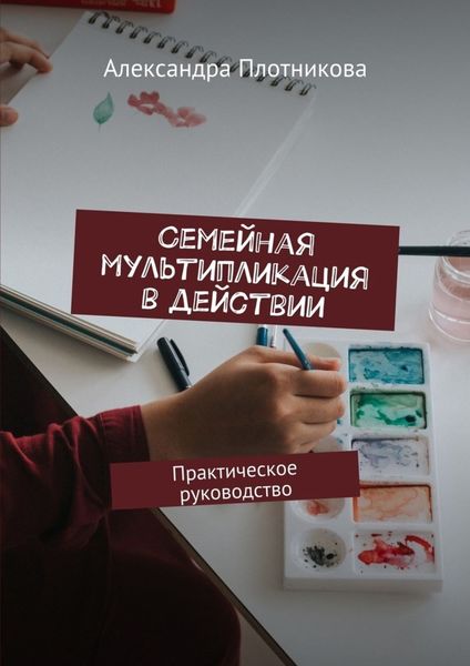 Обложка книги «Семейная мультипликация в действии. Практическое руководство»