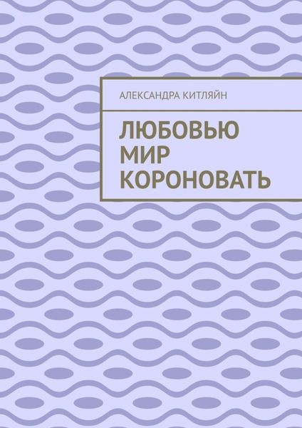 Обложка книги  «Любовью мир короновать»