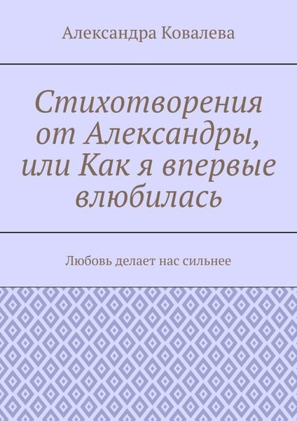 Обложка книги  «Стихотворения от Александры, или Как я впервые влюбилась. Любовь делает нас сильнее»