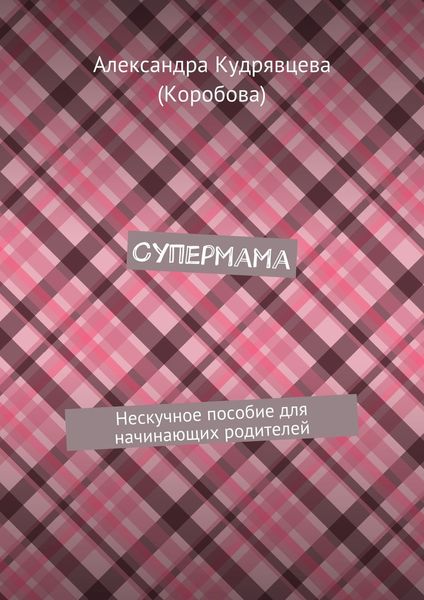Обложка книги  «Супермама. Нескучное пособие для начинающих родителей»