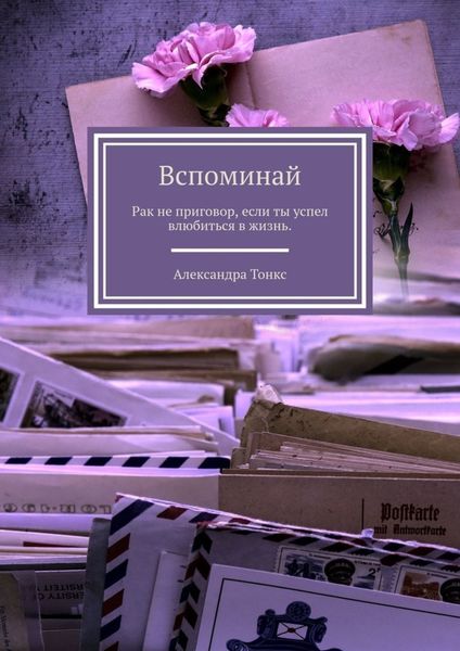 Обложка книги  «Вспоминай. Рак не приговор, если ты успел влюбиться в жизнь.»