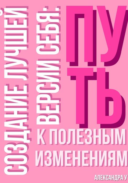 Обложка книги  «Создание лучшей версии себя: Путь к полезным изменениям.»