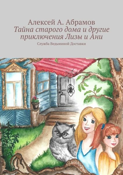 Обложка книги  «Тайна старого дома и другие приключения Лизы и Ани. Служба Ведьминой Доставки»