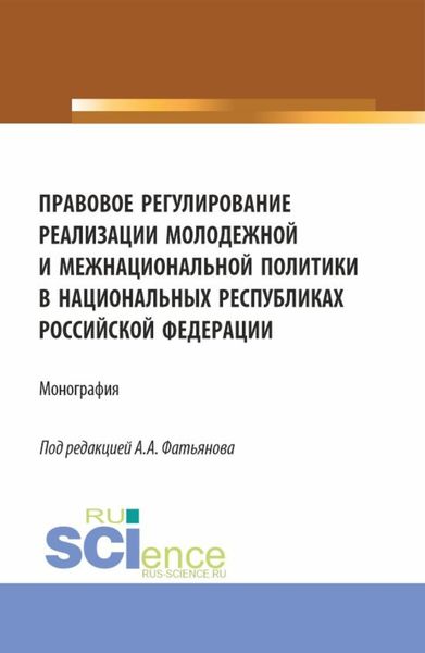 Обложка книги  «Правовое регулирование реализации молодежной и межнациональной политики в национальных республиках Российской Федерации. (Аспирантура, Бакалавриат, Магистратура). Монография.»