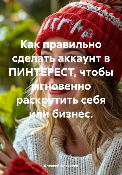Обложка книги  «Как правильно сделать аккаунт в ПИНТЕРЕСТ, чтобы мгновенно раскрутить себя или бизнес.»