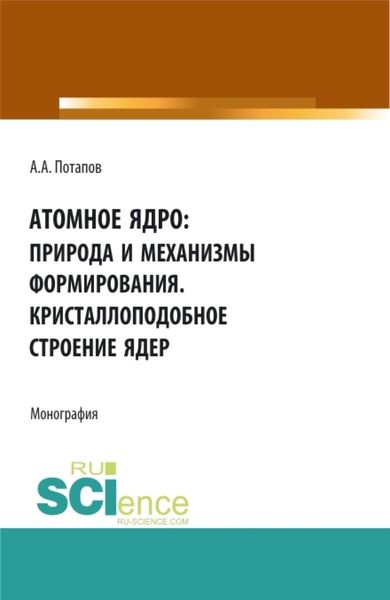 Обложка книги «Атомное ядро: природа и механизмы формирования. Кристаллоподобное строение ядер. (Аспирантура, Бакалавриат, Магистратура). Монография.»