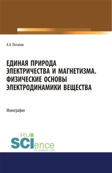 Обложка книги  «Единая природа электричества и магнетизма. Физические основы электродинамики вещества. (Аспирантура, Бакалавриат, Магистратура). Монография.»