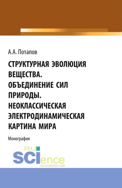 Обложка книги «Структурная эволюция вещества. Объединение сил природы. Неоклассическая электродинамическая картина мира. (Аспирантура, Бакалавриат, Магистратура). Монография.»