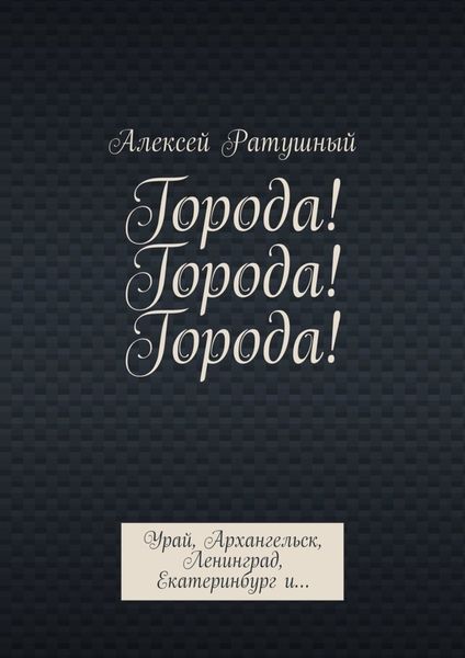 Обложка книги  «Города! Города! Города! Урай, Архангельск, Ленинград, Екатеринбург и…»