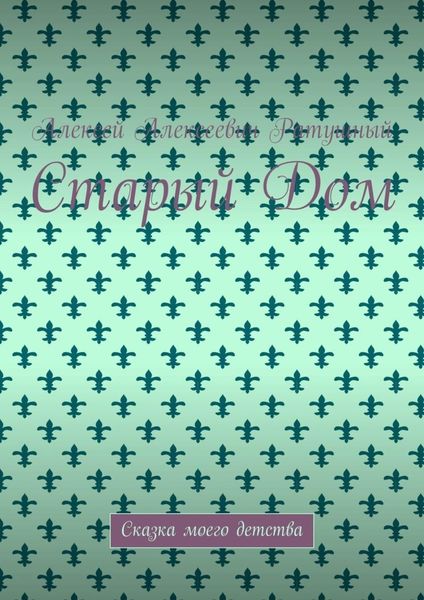 Обложка книги  «Старый Дом. Сказка моего детства»