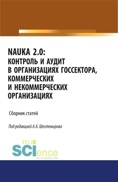 Обложка книги «NAUKA 2.0. Контроль и аудит в организациях госсектора, коммерческих и некоммерческих организациях. (Аспирантура). (Магистратура). Сборник статей»
