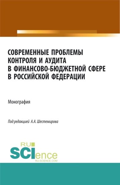 Обложка книги  «Современные проблемы контроля и аудита в финансово-бюджетной сфере в Российской Федерации. (Аспирантура, Бакалавриат, Магистратура, Специалитет). Монография.»