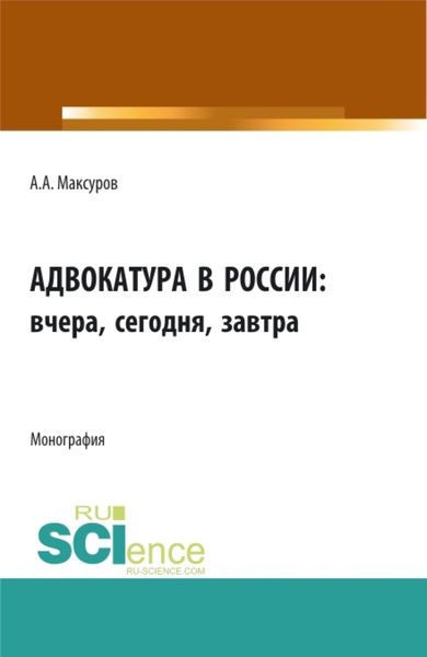 Обложка книги  «Адвокатура в россии: вчера, сегодня, завтра. (Аспирантура, Бакалавриат, Магистратура). Монография.»
