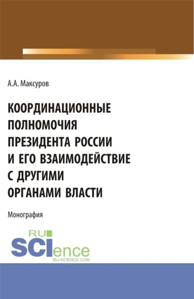Обложка книги  «Координационные полномочия Президента России и его взаимодействие с другими органами власти. (Аспирантура, Бакалавриат, Магистратура). Монография.»