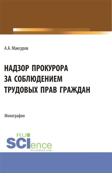 Обложка книги «Надзор прокурора за соблюдением трудовых прав граждан. (Аспирантура, Бакалавриат, Магистратура). Монография.»