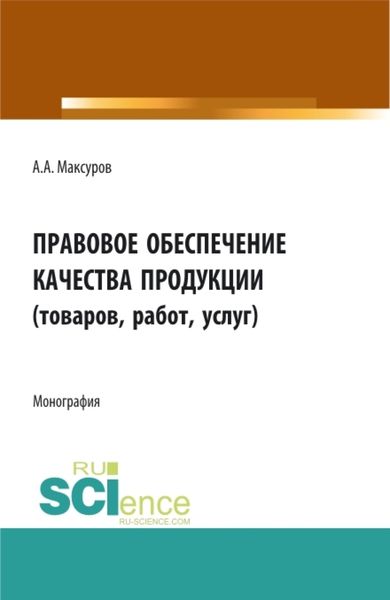 Обложка книги  «Правовое обеспечение качества продукции (товаров, работ, услуг). (Аспирантура, Бакалавриат, Магистратура). Монография.»