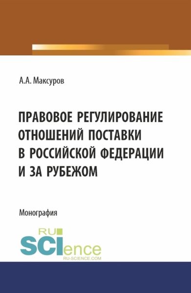 Обложка книги  «Правовое регулирование отношений поставки в Российской Федерации и за рубежом. (Аспирантура, Бакалавриат, Магистратура). Монография.»