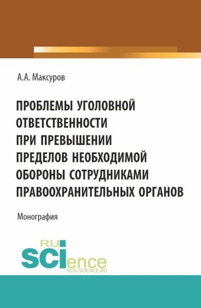 Обложка книги  «Проблемы уголовной ответственности при превышении пределов необходимой обороны сотрудниками правоохранительных органов. (Аспирантура, Бакалавриат, Магистратура). Монография.»