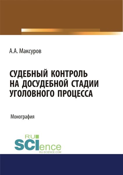 Обложка книги  «Судебный контроль на досудебной стадии уголовного процесса. (Адъюнктура, Аспирантура, Бакалавриат, Магистратура, Специалитет). Монография.»
