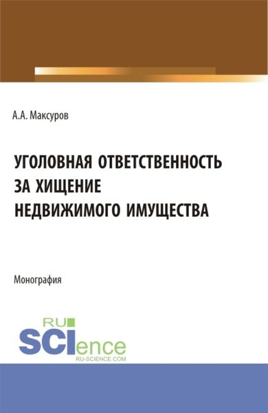 Обложка книги  «Уголовная ответственность за хищение недвижимого имущества. (Аспирантура, Бакалавриат, Магистратура). Монография.»