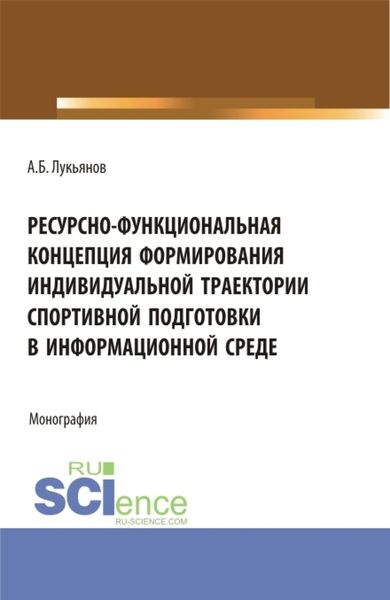 Обложка книги «Ресурсно-функциональная концепция формирования индивидуальной траектории спортивной подготовки в информационной среде. (Аспирантура, Бакалавриат, Магистратура). Монография.»