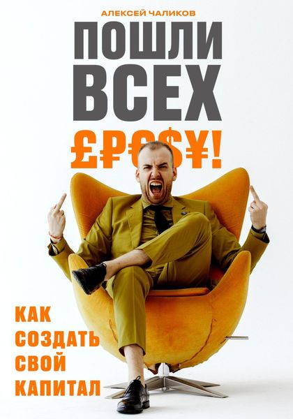 Обложка книги  «Пошли всех! Как создать свой капитал!»