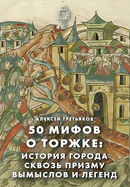 Обложка книги  «50 мифов о Торжке: история города сквозь призму вымыслов и легенд»