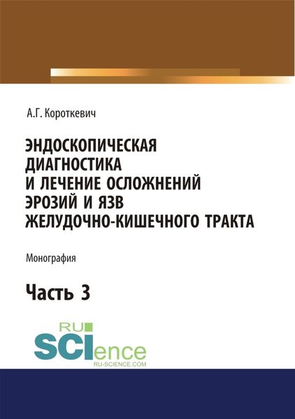 Обложка книги  «Эндоскопическая диагностика и лечение осложнений эрозий и язв желудочно-кишечного тракта. Часть 3. (Аспирантура, Бакалавриат, Магистратура, Специалитет). Монография.»
