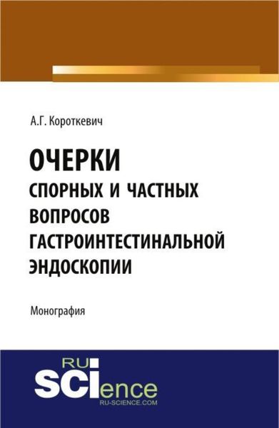 Обложка книги  «Очерки спорных и частных вопросов гастроинтестинальной эндоскопии. (Аспирантура, Специалитет). Монография.»
