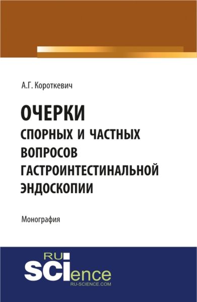 Обложка книги  «Очерки спорных и частных вопросов гастроинтестинальной эндоскопии. (Монография)»