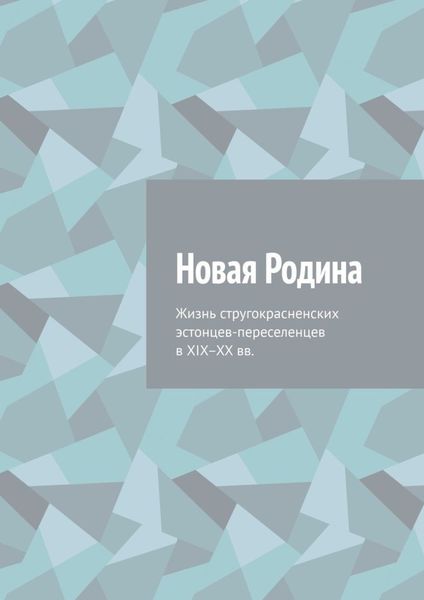 Обложка книги «Новая Родина. Жизнь стругокрасненских эстонцев-переселенцев в XIX–XX вв.»