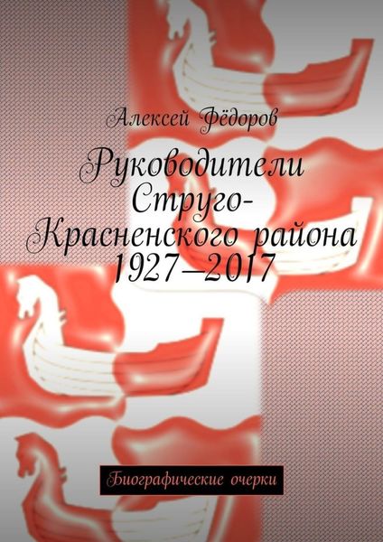 Обложка книги «Руководители Струго-Красненского района 1927—2017. Биографические очерки»